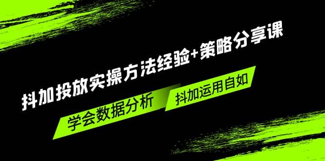 抖加投放实操方法经验+策略分享课，学会数据分析，抖加运用自如-优创网