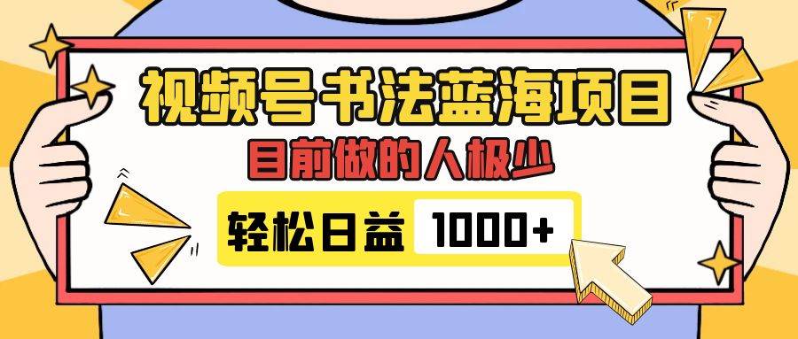 视频号书法蓝海项目，目前做的人极少，流量可观，变现简单，日入1000+-优创网