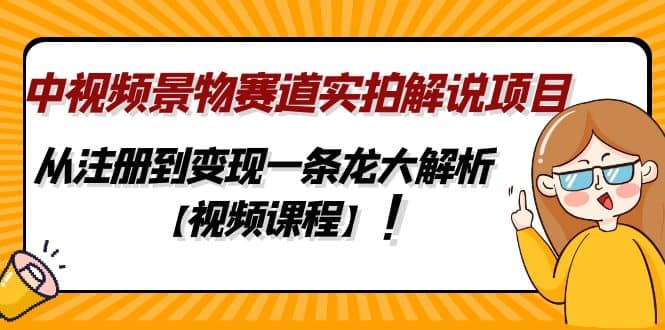 中视频景物赛道实拍解说项目，从注册到变现一条龙大解析【视频课程】-优创网