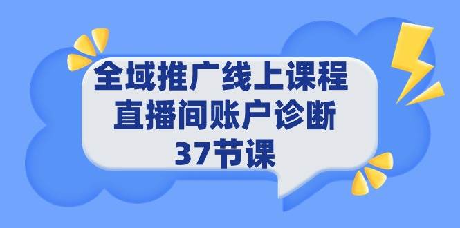 全域推广线上课程 _ 直播间账户诊断 37节课-优创网