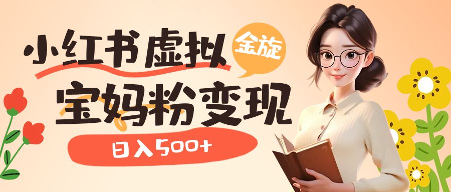 小红书虚拟资源变现升级玩法，宝妈粉多种变现方式，日入500+-优创网