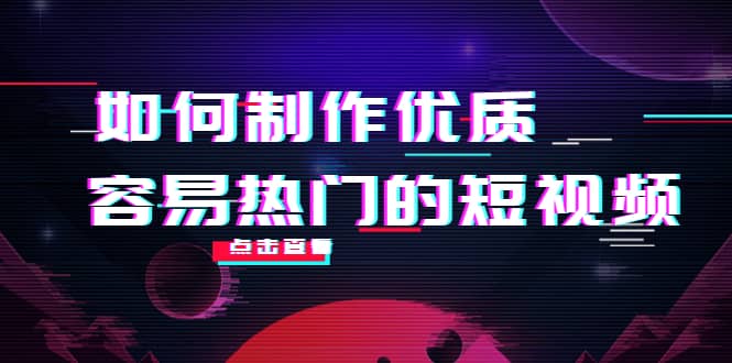 如何制作优质容易热门的短视频：别人没有的，我们都有 实操经验总结-优创网