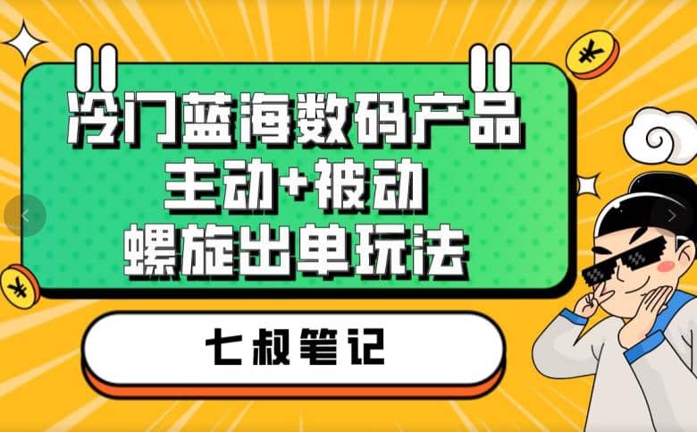 七叔冷门蓝海数码产品，主动+被动螺旋出单玩法，每天百分百出单-优创网