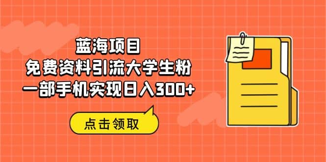 蓝海项目，免费资料引流大学生粉一部手机实现日入300+-优创网
