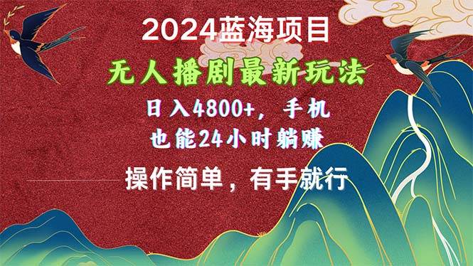 2024蓝海项目，无人播剧最新玩法，日入4800+，手机也能操作简单有手就行-优创网