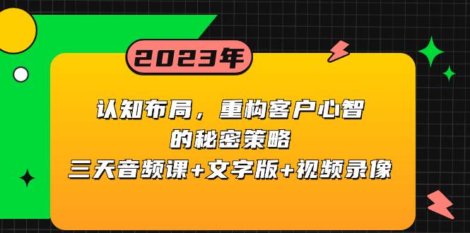 认知布局，重构客户心智的秘密策略三天音频课+文字版+视频录像-优创网