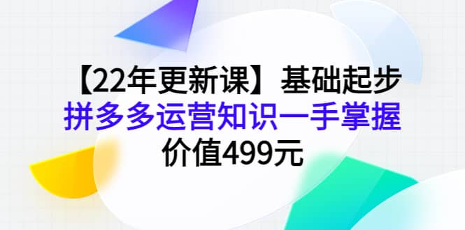 【22年更新课】基础起步，拼多多运营知识一手掌握，价值499元-优创网