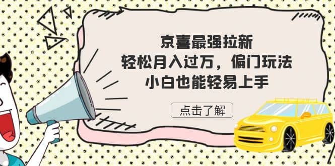 京喜最强拉新，轻松月入过万，偏门玩法，小白也能轻易上手-优创网