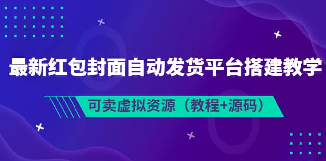 最新红包封面自动发货平台搭建教学，可卖虚拟资源（教程+源码）-优创网