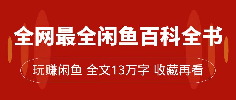 全网最全闲鱼百科全书，全文13万字左右，带你玩赚闲鱼卖货，从0到月入过万-优创网