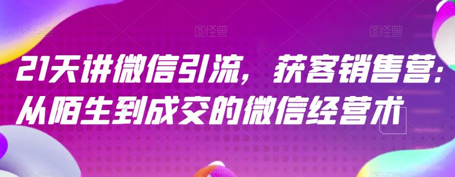 21天讲微信引流获客销售营，从陌生到成交的微信经营术-优创网