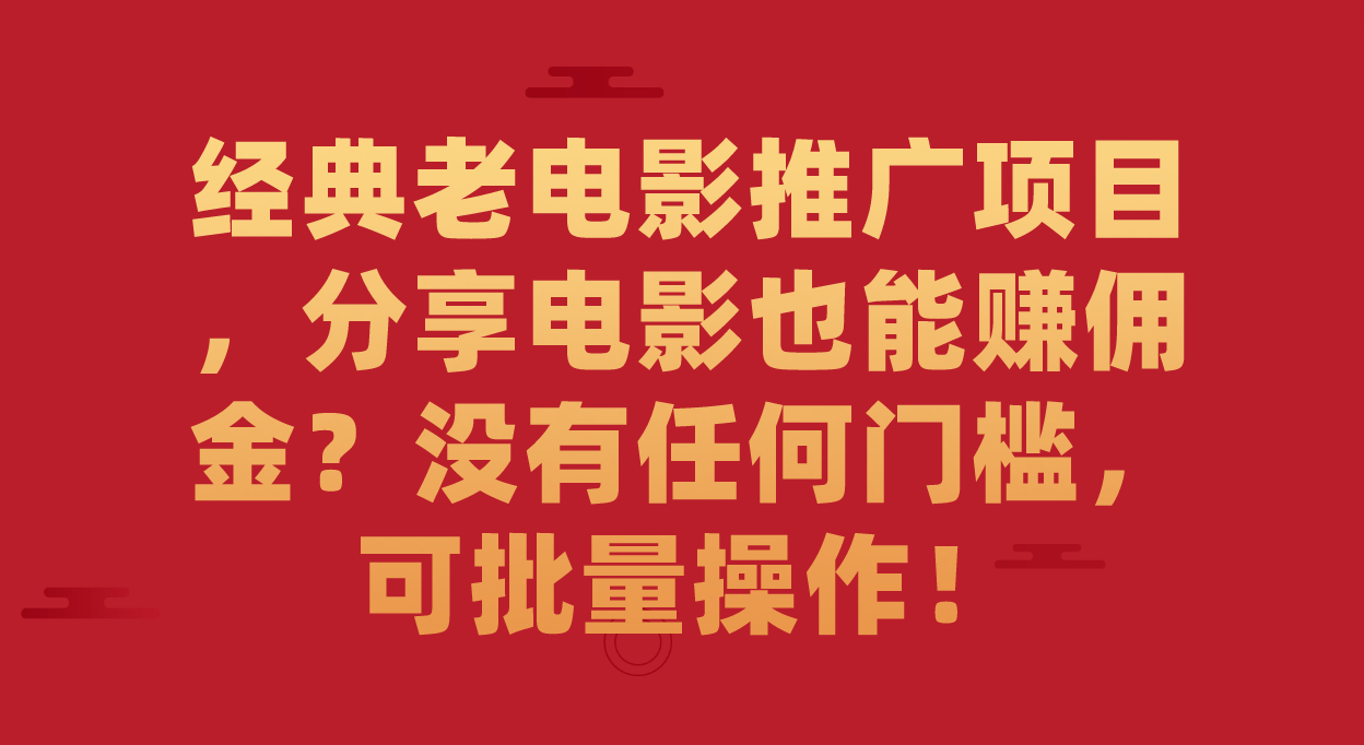 经典老电影推广项目，分享电影也能赚佣金？没有任何门槛，可批量操作！-优创网