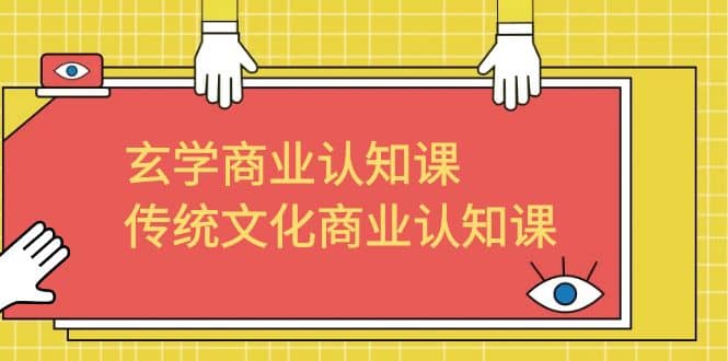 玄学 商业认知课，传统文化商业认知课（43节课）-优创网
