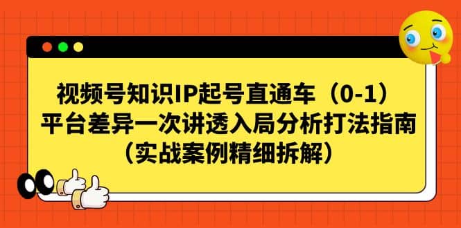 视频号知识IP起号直通车（0-1），平台差异一次讲透入局分析打法指南（实战案例精细拆解）-优创网