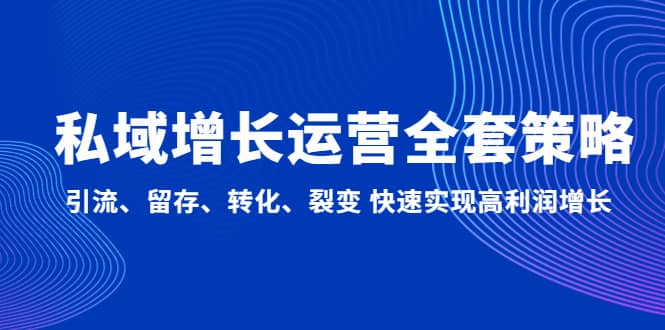 私域增长运营全套策略：引流、留存、转化、裂变 快速实现高利润增长-优创网