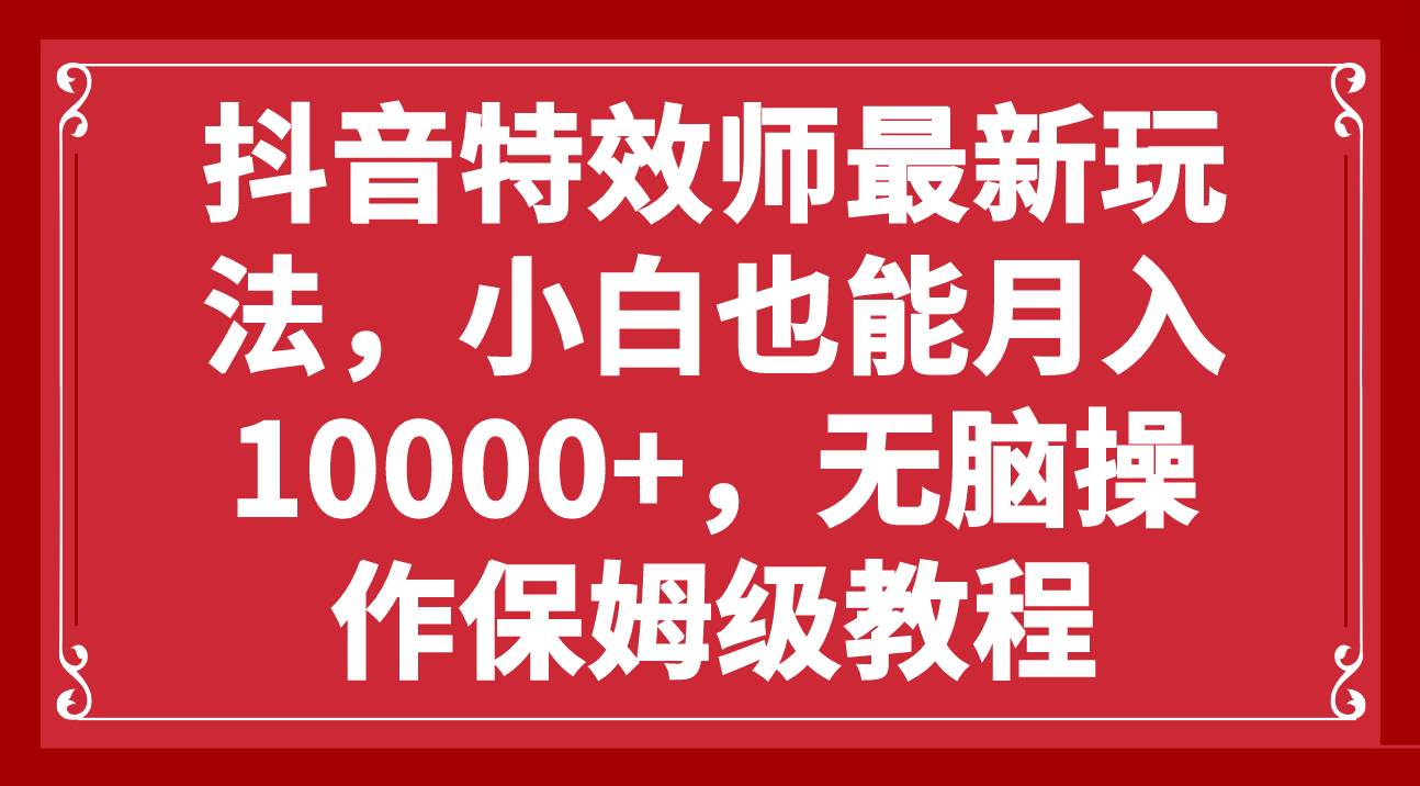 抖音特效师最新玩法，小白也能月入10000+，无脑操作保姆级教程-优创网