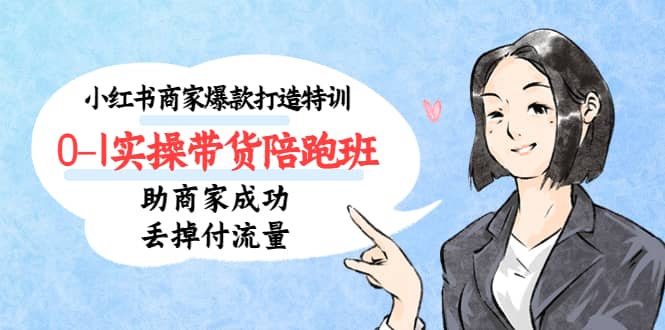 小红书商家爆款打造特训（14期）0-1实操带货陪跑班，助商家成功丢掉付流量-优创网