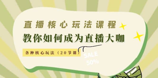 直播核心玩法：教你如何成为直播大咖，各种核心玩法（20节课）-优创网
