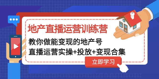 地产直播运营训练营：教你做能变现的地产号（直播运营实操+投放+变现合集）-优创网