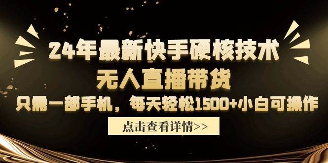 24年最新快手硬核技术无人直播带货，只需一部手机 每天轻松1500+小白可操作-优创网
