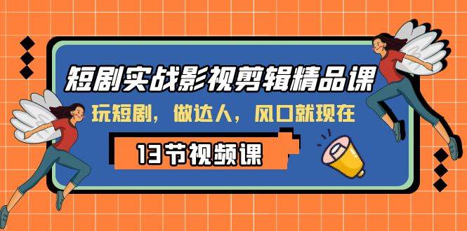 短剧实战影视剪辑精品课，玩短剧，做达人，风口就现在-优创网