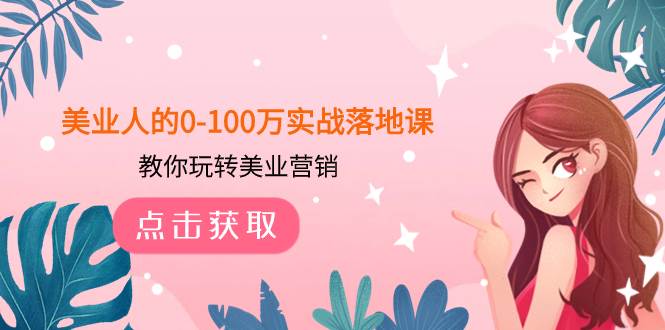美业人的0-100万实战落地课，教你玩转美业营销（43节课）-优创网