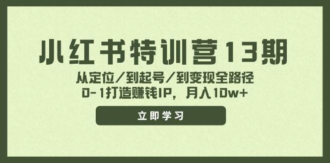 小红书特训营13期，从定位/到起号/到变现全路径，0-1打造赚钱IP，月入10w+-优创网