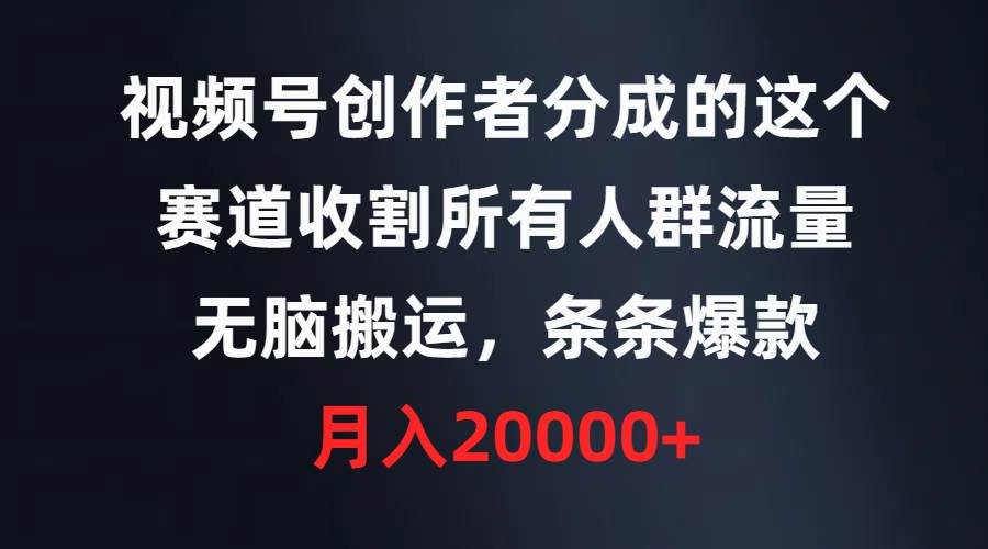 视频号创作者分成的这个赛道，收割所有人群流量，无脑搬运，条条爆款，…-优创网