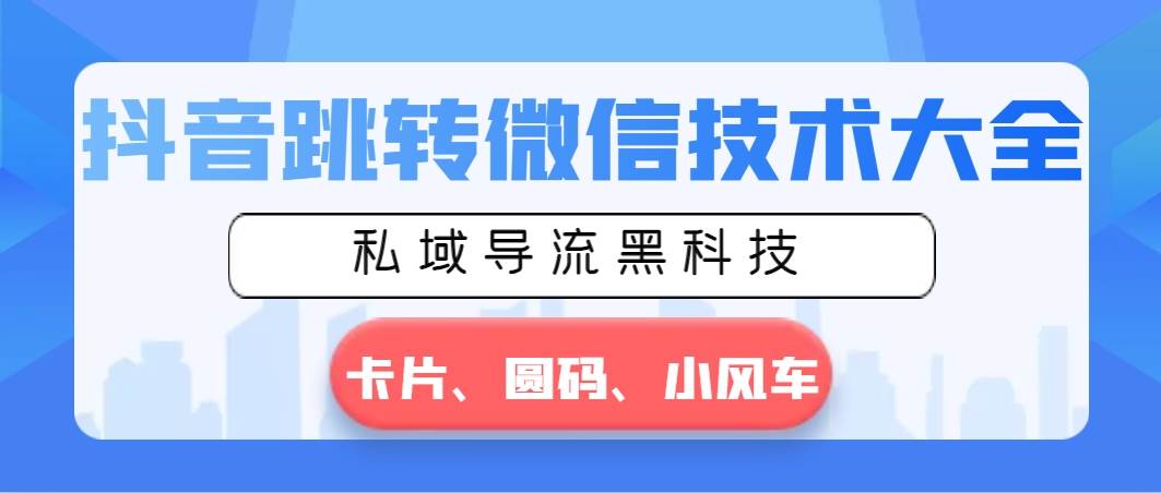 抖音跳转微信技术大全，私域导流黑科技—卡片圆码小风车-优创网