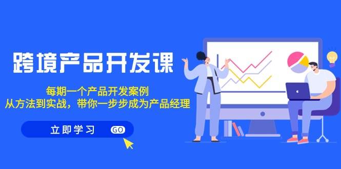 跨境产品-开发课，每期一个产品开发案例，从方法到实战，带你成为产品经理-优创网