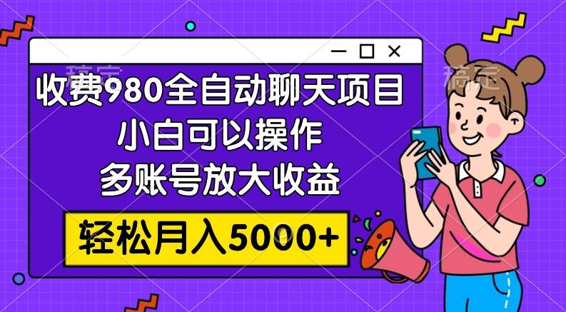 收费980的全自动聊天玩法，小白可以操作，多账号放大收益，轻松月入5000+-优创网
