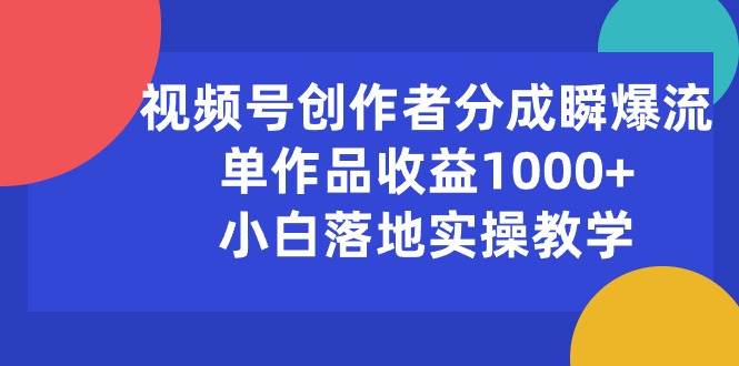 视频号创作者分成瞬爆流，单作品收益1000+，小白落地实操教学-优创网