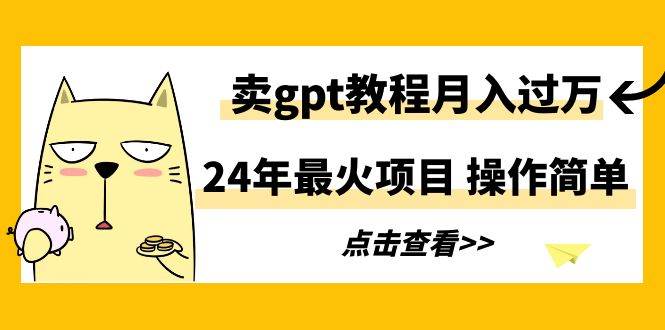 24年最火项目，卖gpt教程月入过万，操作简单-优创网
