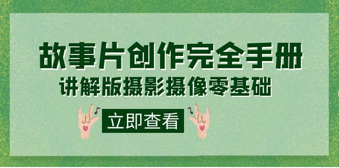 编导-通识课之《故事片-创作完全手册》摄影摄像零基础到精通（20节课程）-优创网