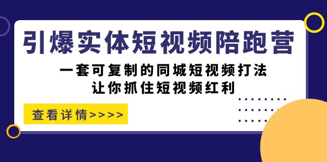 引爆实体-短视频陪跑营，一套可复制的同城短视频打法，让你抓住短视频红利-优创网
