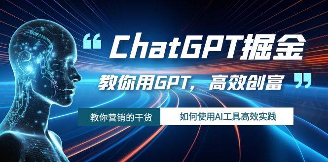 ChatGPT掘金，教你用GPT，高效创富！如何使用AI工具高效实践-优创网