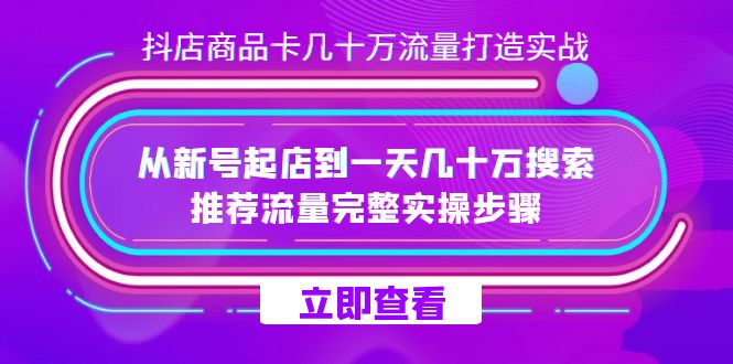 抖店-商品卡几十万流量打造实战，从新号起店到一天几十万搜索、推荐流量…-优创网