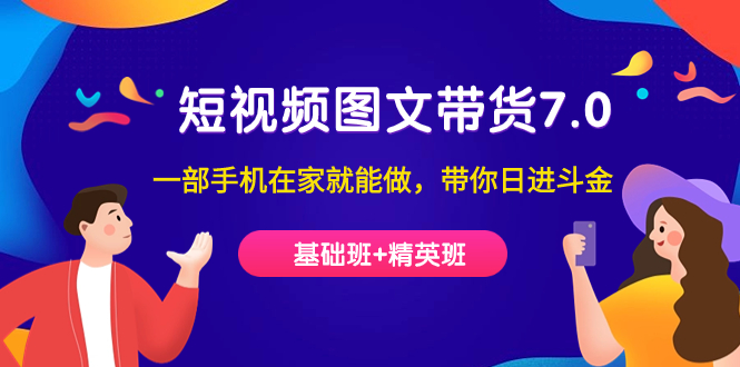 短视频-图文带货7.0（基础班+精英班）一部手机在家就能做，带你日进斗金-优创网