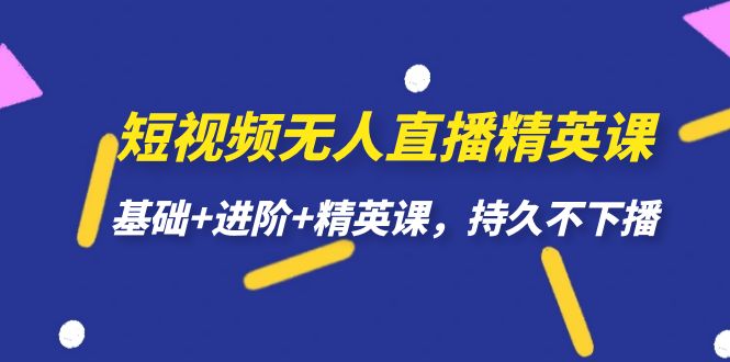 短视频无人直播-精英课，基础+进阶+精英课，持久不下播-优创网