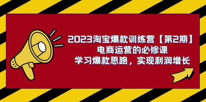 2023淘宝爆款训练营【第2期】电商运营的必修课，学习爆款思路 实现利润增长-优创网