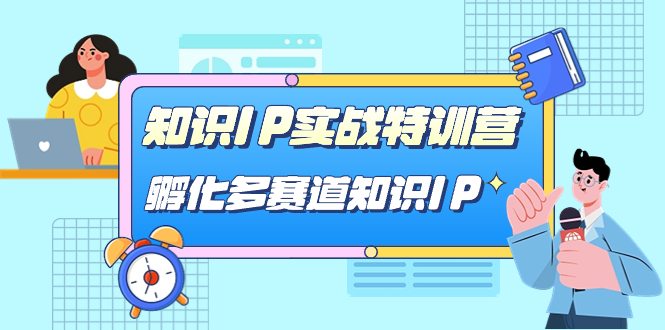 知识IP实战特训营，孵化-多赛道知识IP（33节课）-优创网