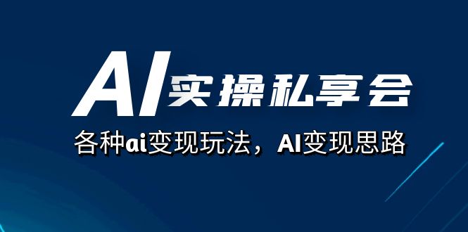 AI实操私享会，各种ai变现玩法，AI变现思路（67节课）-优创网