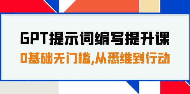 GPT提示词编写提升课，0基础无门槛，从悉维到行动，30天16个课时-优创网