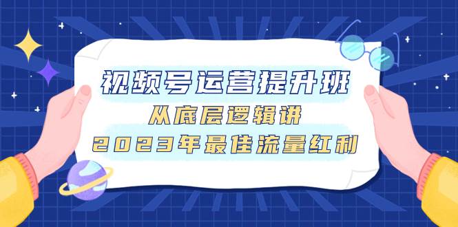 视频号运营提升班，从底层逻辑讲，2023年最佳流量红利-优创网