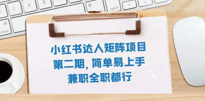 小红书达人矩阵项目第二期，简单易上手，兼职全职都行（11节课）-优创网