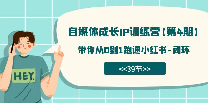 自媒体-成长IP训练营【第4期】：带你从0到1跑通小红书-闭环（39节）-优创网