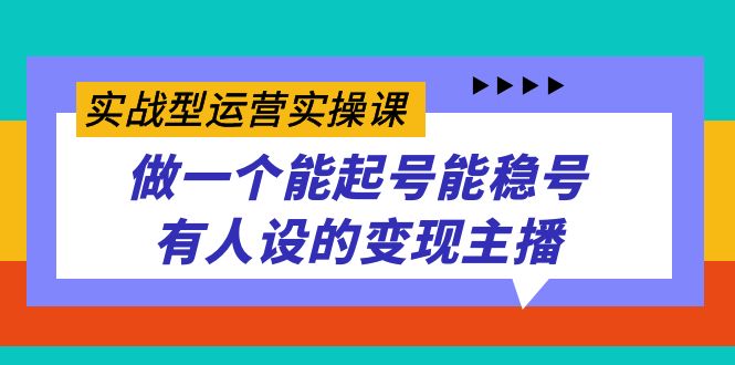 实战型运营实操课，做一个能起号能稳号有人设的变现主播-优创网