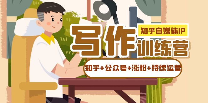 知乎-自媒体IP写作实操训练营：如何做知乎+公众号+涨粉+持续运营！-优创网