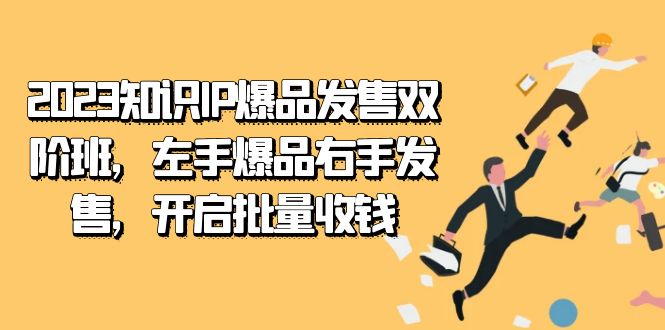 2023知识IP-爆品发售双 阶班，左手爆品右手发售，开启批量收钱-优创网
