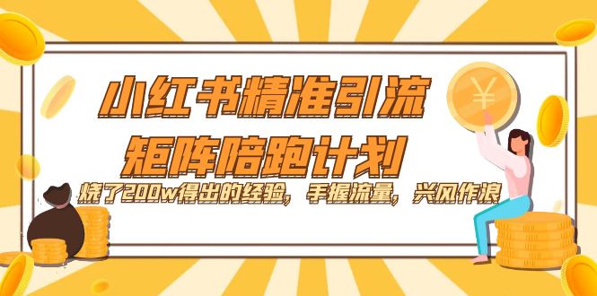 小红书精准引流·矩阵陪跑计划：烧了200w得出的经验，手握流量，兴风作浪！-优创网